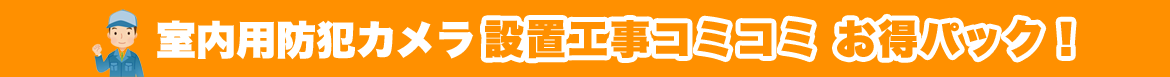 室内用防犯カメラ 設置工事コミコミ お得パック